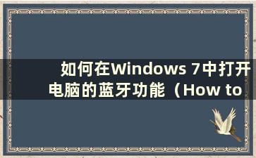 如何在Windows 7中打开电脑的蓝牙功能（How to open the computer in Windows 7）